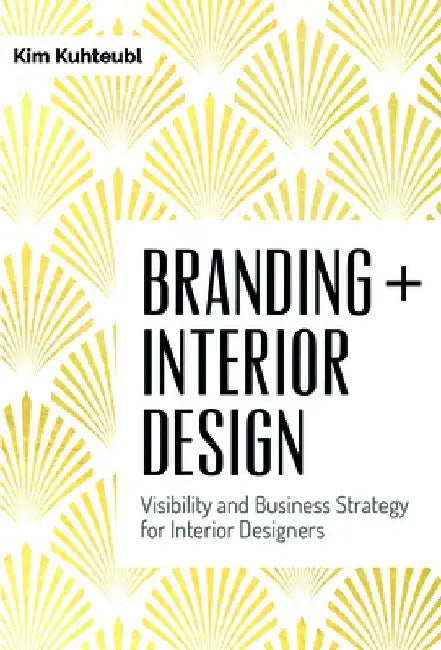 Branding + Interior Design: Visibilty and Business Strategy for Interior Designers by Kim Kuhteubl