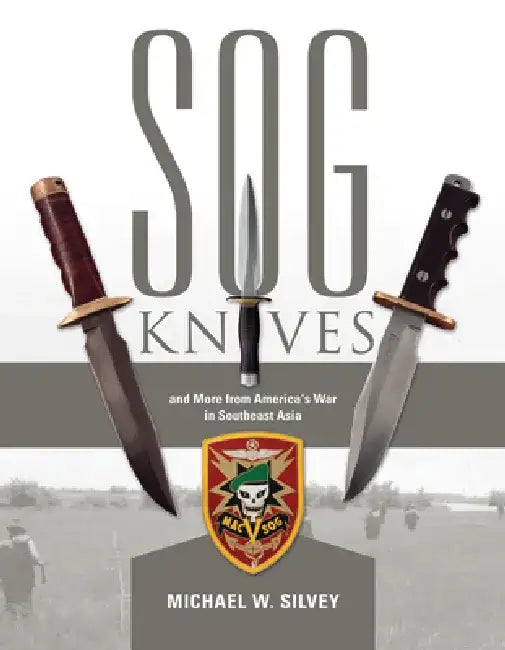 SOG Knives and More from America's War in Southeast Asia by Michael W. Silvey