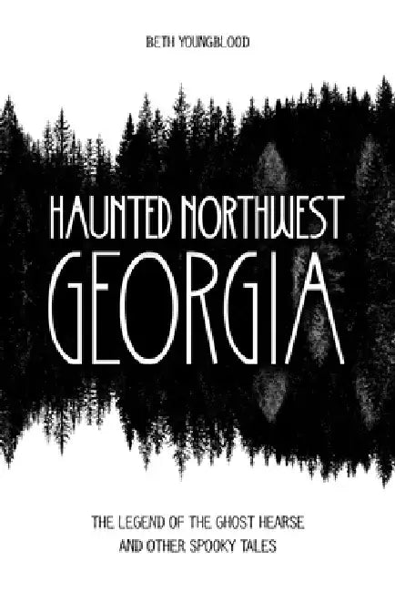 Haunted Northwest Georgia: The Legend of the Ghost Hearse and Other Spooky Tales by Beth Youngblood