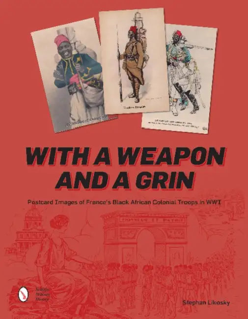 With a Weapon and a Grin: Postcard Images of France's Black African Colonial Troops in WWI by Stephan Likosky