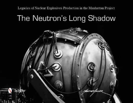 The Neutron's Long Shadow: Legacies of Nuclear Explosives Production in the Manhattan Project by Martin Miller