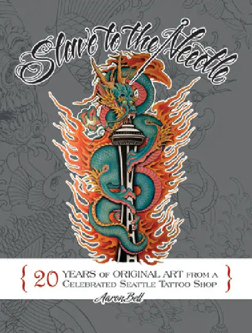 Slave to the Needle: 20 Years of Original Art from a Celebrated Seattle Tattoo Shop by Aaron Bell