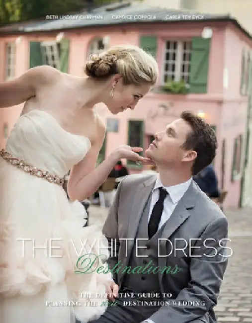 The White Dress Destinations: The Definitive Guide to Planning the New Destination Wedding by Beth Chapman