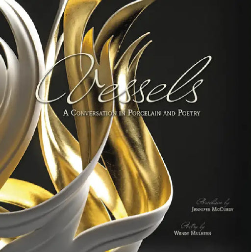 Vessels: A Conversation in Porcelain and Poetry by Jennifer McCurdy, Wendy Mulhern