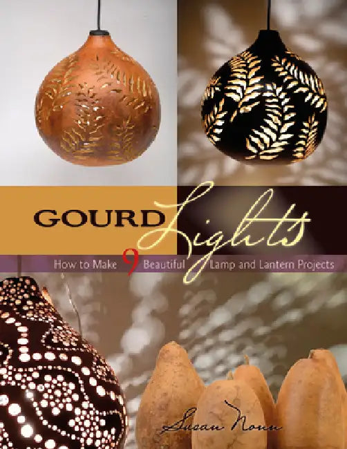 Gourd Lights: How to Make 9 Beautiful Lamp and Lantern Projects by Susan Nonn