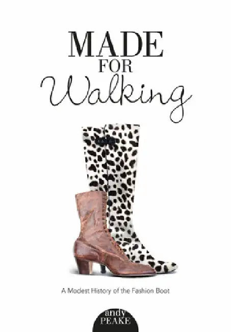 Made for Walking: A Modest History of the Fashion Boot by Andy Peake