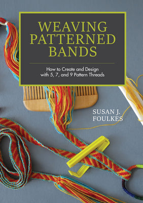 Weaving Patterned Bands: How to Create and Design with 5, 7, and 9 Pattern Threads by Susan J. Foulkes