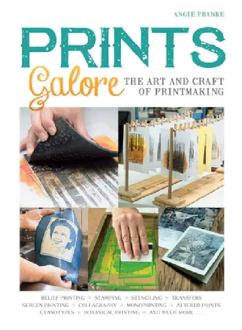 Prints Galore: The Art and Craft of Printmaking, with 41 Projects to Get You Started by Angie Franke