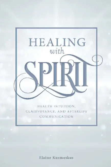 Healing with Spirit: Health Intuition, Clairvoyance, and Afterlife Communication by Elaine Kuzmeskus