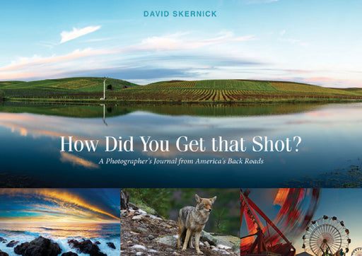 How Did You Get That Shot?: A Photographer's Journal from America's Back Roads by David Skernick