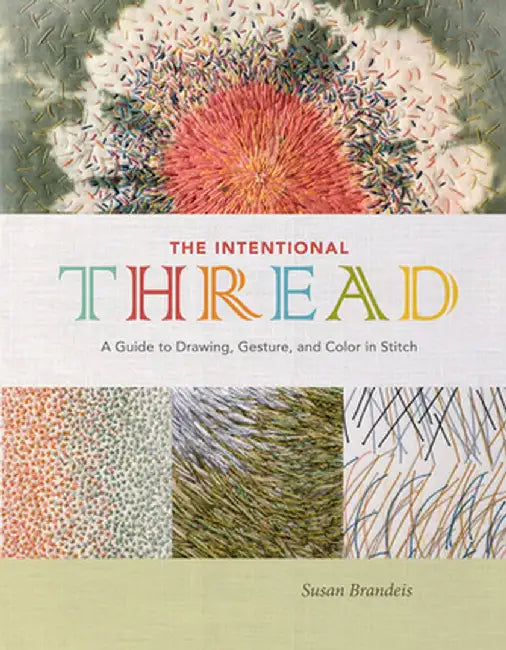 The Intentional Thread: A Guide to Drawing, Gesture, and Color in Stitch by Susan Brandeis