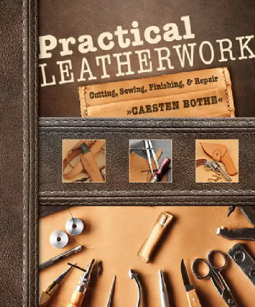 Practical Leatherwork: Cutting, Sewing, Finishing & Repair by Carsten Bothe