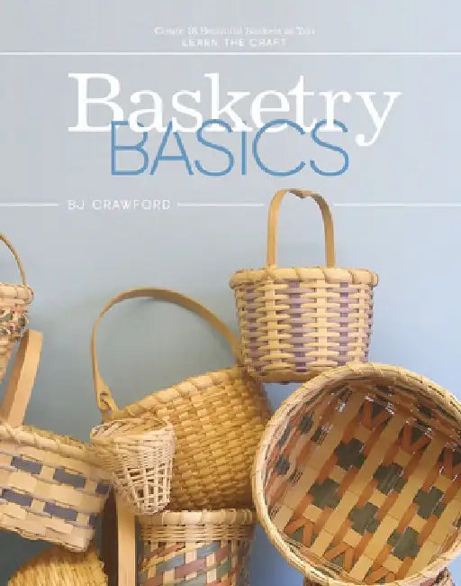Basketry Basics: Create 18 Beautiful Baskets as You Learn the Craft by BJ Crawford