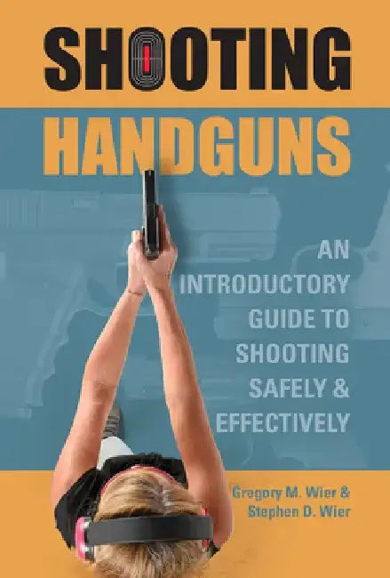 Shooting Handguns: An Introductory Guide to Shooting Safely and Effectively by Gregory M. Wier