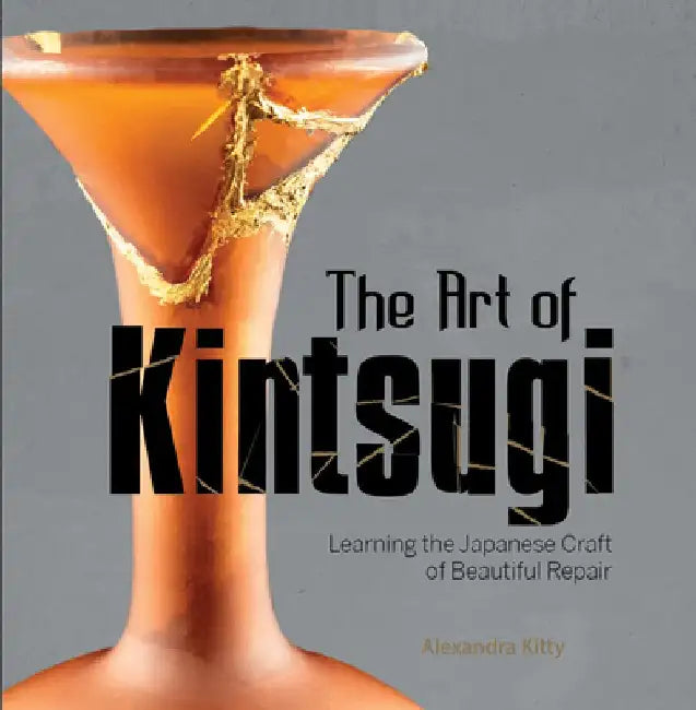 The Art of Kintsugi: Learning the Japanese Craft of Beautiful Repair by Alexandra Kitty