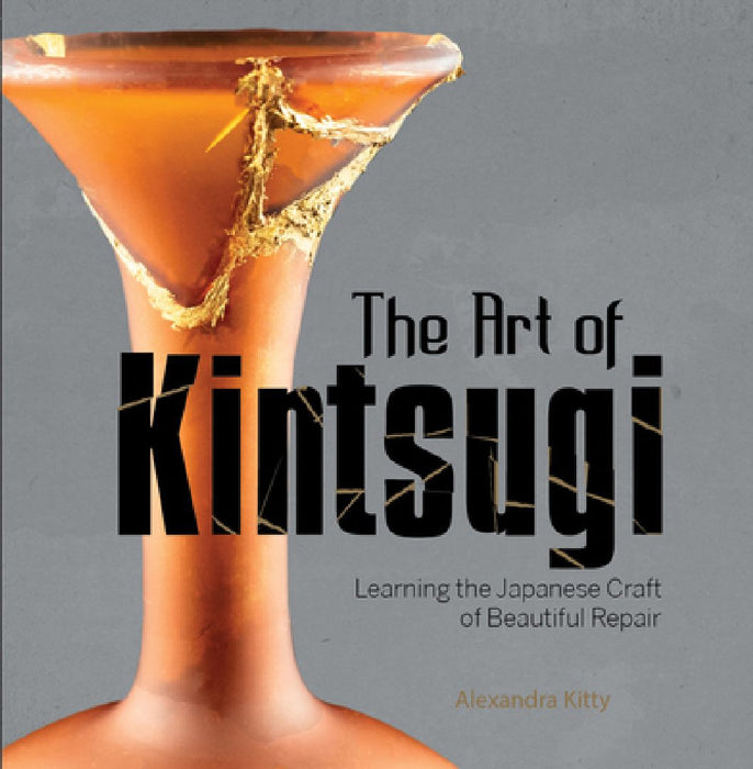 The Art of Kintsugi: Learning the Japanese Craft of Beautiful Repair by Alexandra Kitty