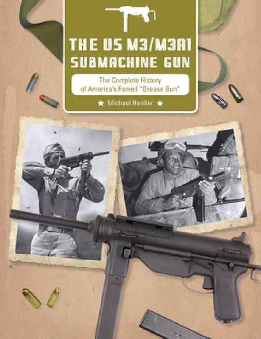 The Us M3/M3a1 Submachine Gun: The Complete History of America's Famed "Grease Gun" by Michael Heidler