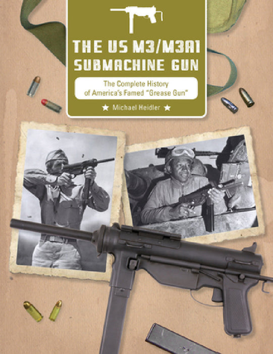 The Us M3/M3a1 Submachine Gun: The Complete History of America's Famed "Grease Gun" by Michael Heidler