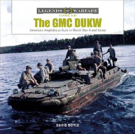 The GMC Dukw: America's Amphibious Duck in World War II and Korea by David Doyle