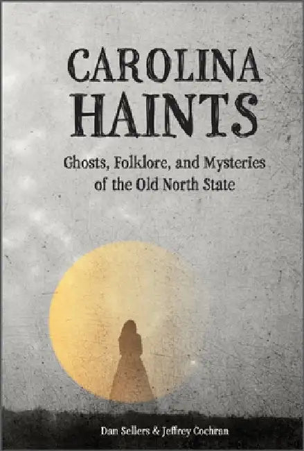 Carolina Haints: Ghosts, Folklore, and Mysteries of the Old North State by Dan Sellers