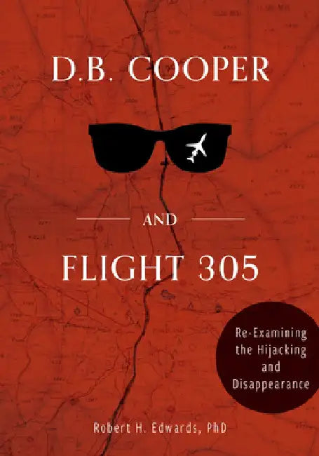 D. B. Cooper and Flight 305: Re-Examining the Hijacking and Disappearance by Robert H. Edwards