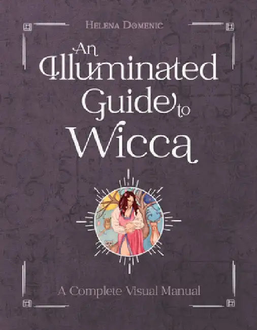 An Illuminated Guide to Wicca: A Complete Visual Manual by Helena Domenic