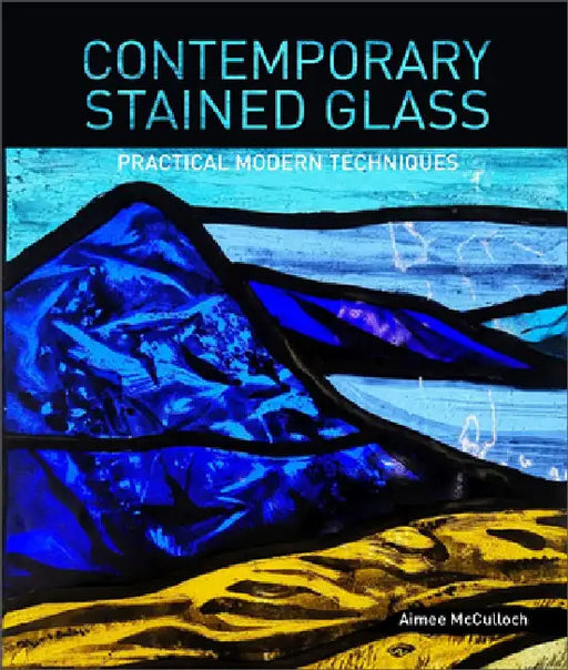 Contemporary Stained Glass: Practical Modern Techniques by Aimee McCulloch