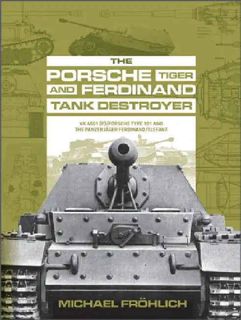 The Porsche Tiger and Ferdinand Tank Destroyer: Vk 4501 (P)/Porsche Type 101 and the Panzerjäger Ferdinand/Elefant by Michael Fröhlich