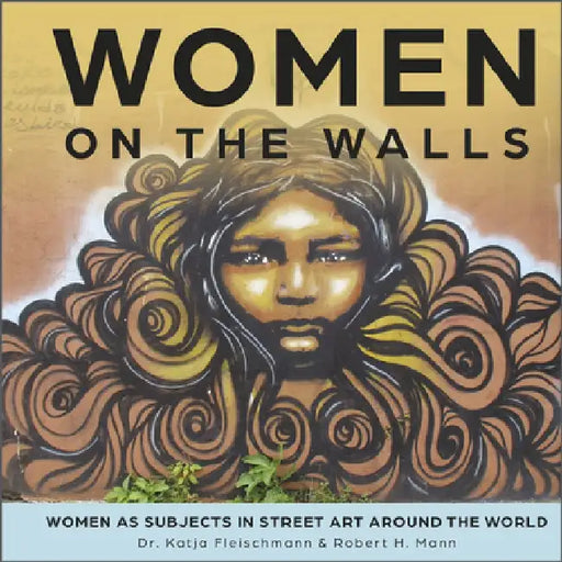 Women on the Walls: Women as Subjects in Street Art Around the World by Robert H. Mann