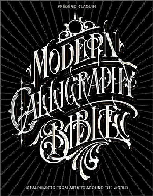 Modern Calligraphy Bible: 101 Alphabets from Artists Around the World by Frédéric Claquin