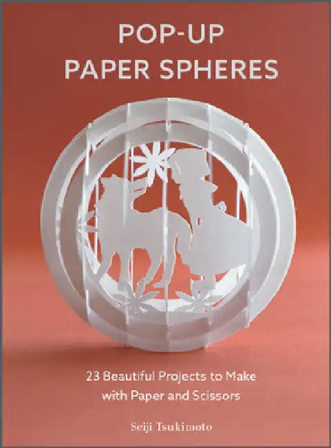 Pop-Up Paper Spheres: 23 Beautiful Projects to Make with Paper and Scissors by Seiji Tsukimoto