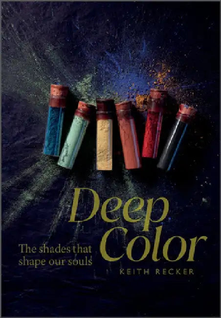 Deep Color: The Shades That Shape Our Souls by Keith Recker