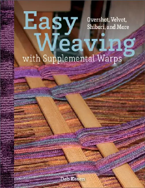 Easy Weaving with Supplemental Warps: Overshot, Velvet, Shibori, and More by Deb Essen