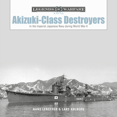 Akizuki-Class Destroyers: In the Imperial Japanese Navy During World War II by Lars Ahlberg