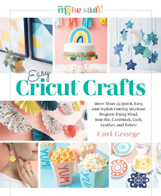 Easy Cricut(r) Crafts: More Than 35 Quick, Easy, and Stylish Cutting Machine Projects Using Vinyl, Iron-On, Cardstock, Cork, Leather, and Fabric by Cori George