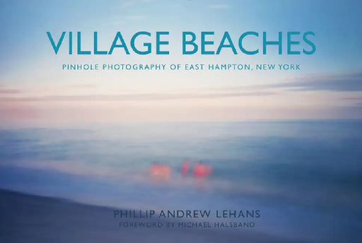 Village Beaches: Pinhole Photography of East Hampton, New York by Phillip Andrew Lehans