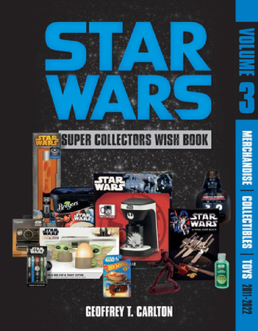 Star Wars Super Collector's Wish Book, Vol. 3: Merchandise, Collectibles, Toys, 2011-2022 by Geoffrey T. Carlton