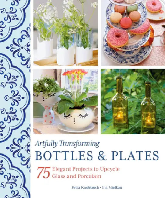 Artfully Transforming Bottles & Plates: 75 Elegant Projects to Upcycle Glass and Porcelain by Petra Knoblauch