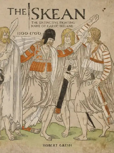 The Skean: The Distinctive Fighting Knife of Gaelic Ireland, 1500-1700 by Robert Gresh