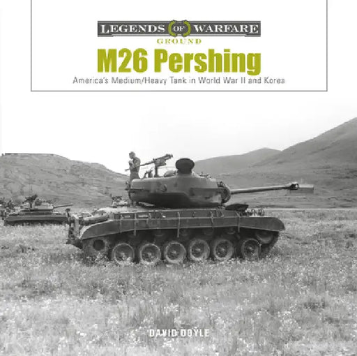 M26 Pershing: America's Medium/Heavy Tank in World War II and Korea by David Doyle