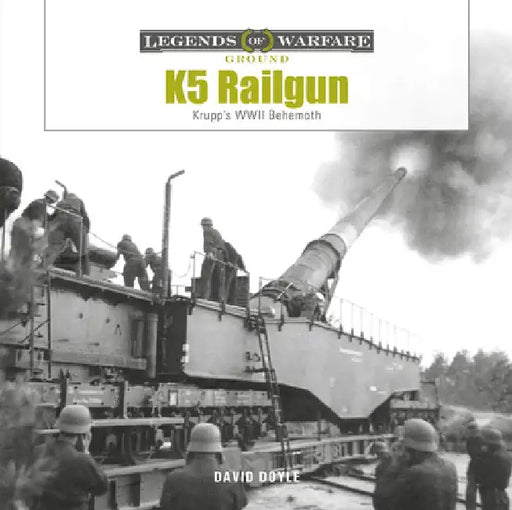 K5 Rail Gun: Krupp's WWII Behemoth by David Doyle