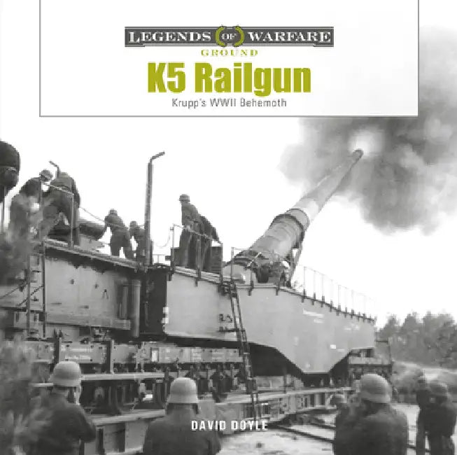 K5 Rail Gun: Krupp's WWII Behemoth by David Doyle