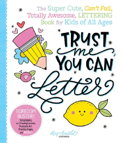Trust Me, You Can Letter: The Super Cute, Can't Fail, Totally Awesome, Lettering Book for Kids of All Ages by Jessie Arnold