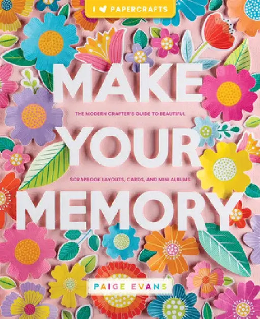 Make Your Memory: The Modern Crafter's Guide to Beautiful Scrapbook Layouts, Cards, and Mini Albums by Paige Evans