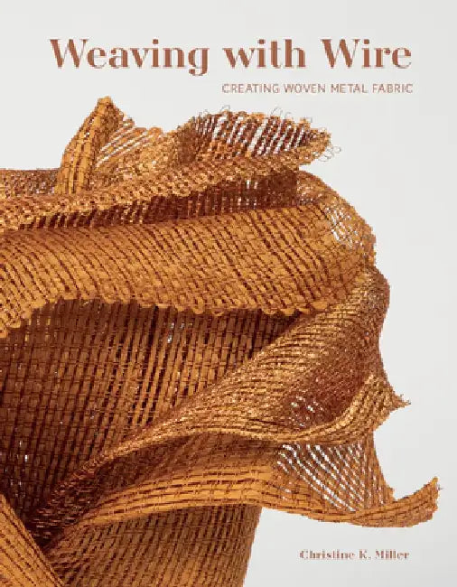 Weaving with Wire: Creating Woven Metal Fabric by Christine Miller