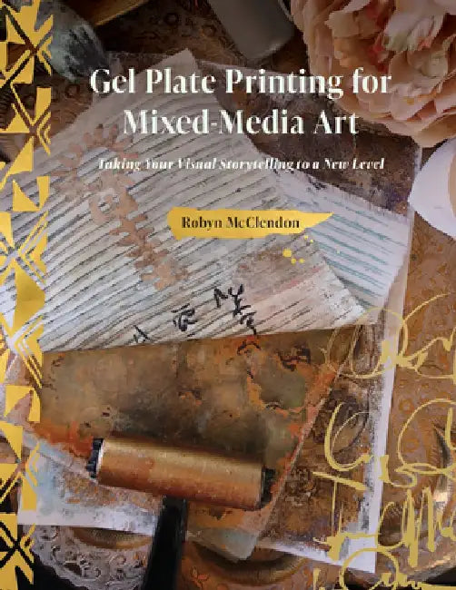 Gel Plate Printing for Mixed-Media Art: Taking Your Visual Storytelling to a New Level by Robyn McClendon