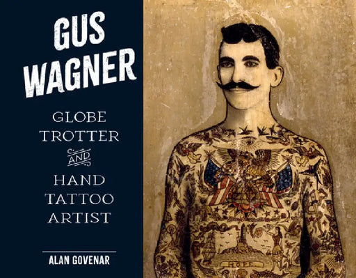 Gus Wagner: Globe Trotter and Hand Tattoo Artist by Alan Govenar