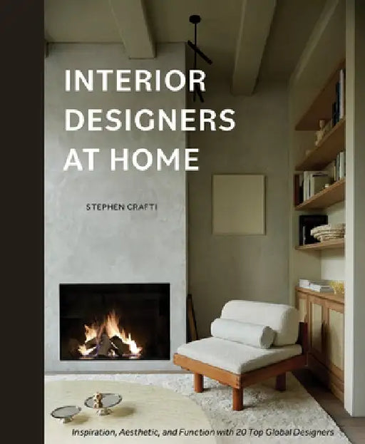 Interior Designers at Home: Inspiration, Aesthetic, and Function with 20 Top Global Designers by Stephen Crafti
