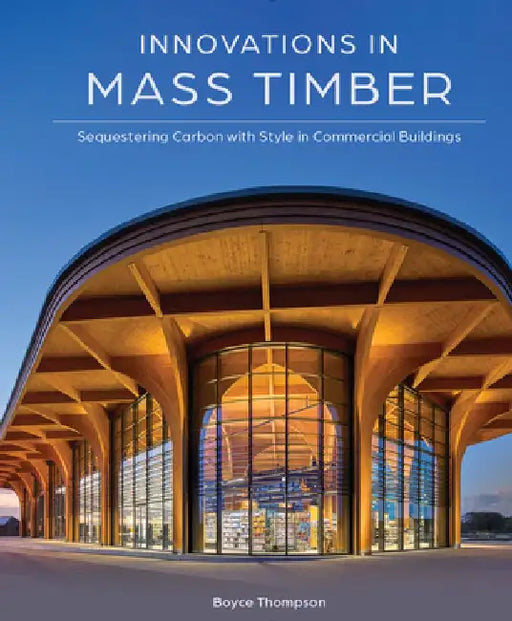 Innovations in Mass Timber: Sequestering Carbon with Style in Nonresidential Buildings by Boyce Thompson