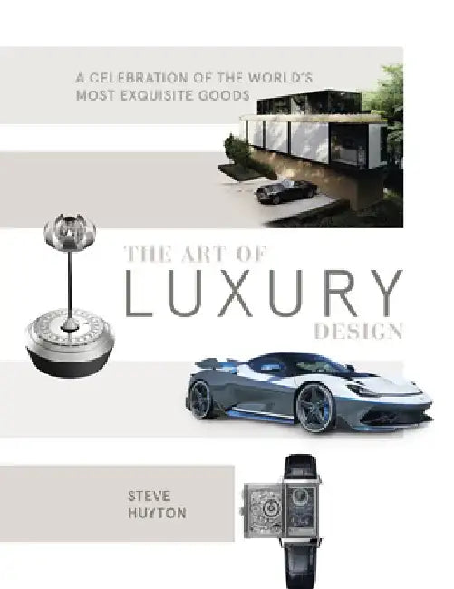 The Art of Luxury Design: A Celebration of the World's Most Exquisite Goods by Steve Huyton